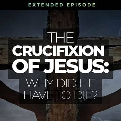 The Crucifixion of Jesus: Why Did He Have to Die?