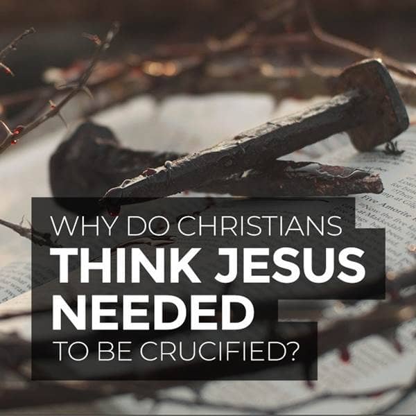 Answers - Why Do Christians Think Jesus Needed to Be Crucified? - Episode 41
