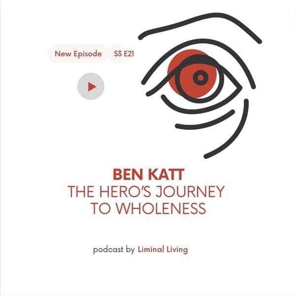 Liminal Living - S3 E21: Ben Katt: The Hero's Journey to Wholeness - Episode 21