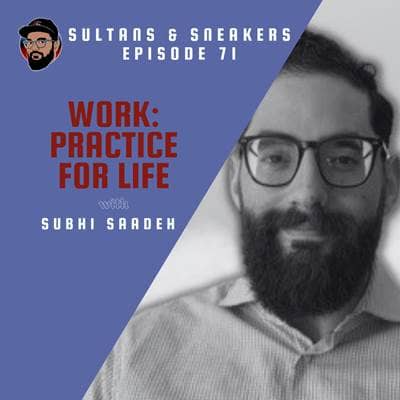 Ep. 071 - Work: Practice for Life - Subhi Saadeh