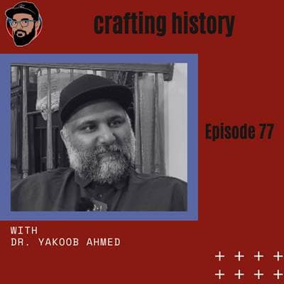 Ep. 077 - Crafting History - Dr. Yakoob Ahmed