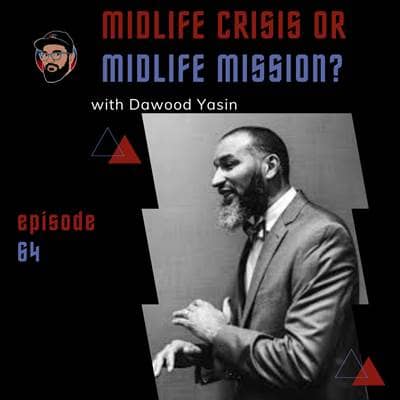 Episode 064 - Midlife Crisis or Midlife Mission? - Dawood Yasin