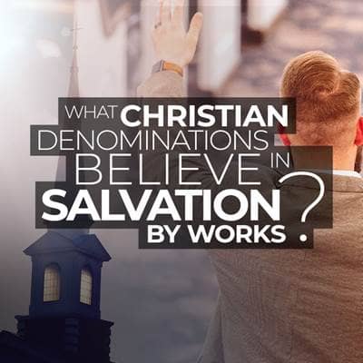 What Christian Denominations Believe in Salvation by Works?